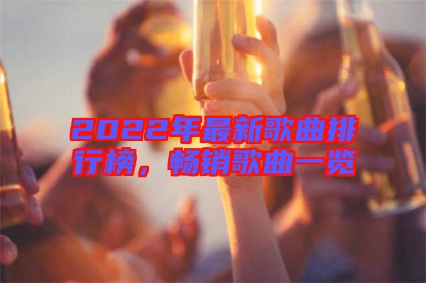 2022年最新歌曲排行榜，暢銷歌曲一覽