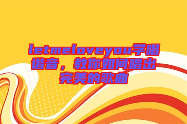 letmeloveyou學(xué)唱諧音，教你如何唱出完美的歌曲