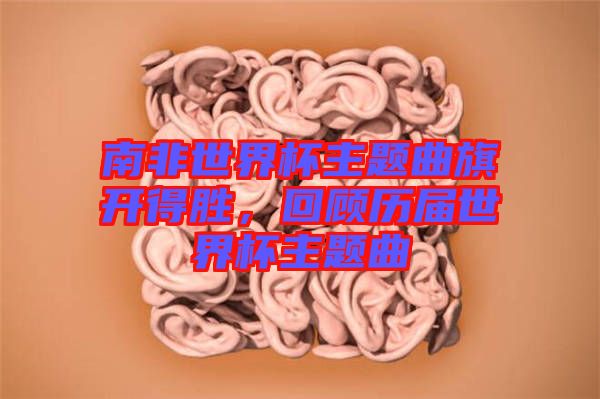 南非世界杯主題曲旗開(kāi)得勝，回顧歷屆世界杯主題曲