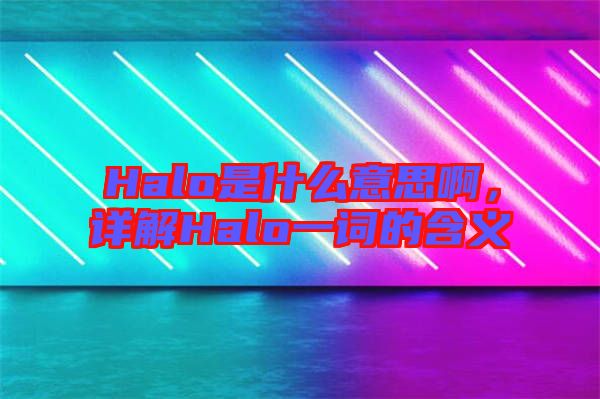 Halo是什么意思啊，詳解Halo一詞的含義