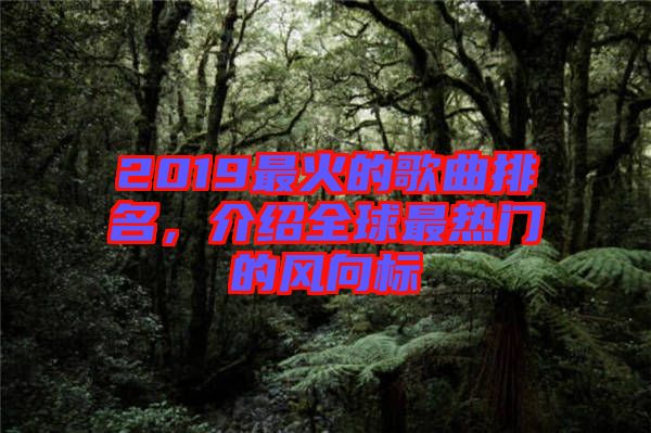 2019最火的歌曲排名，介紹全球最熱門的風向標