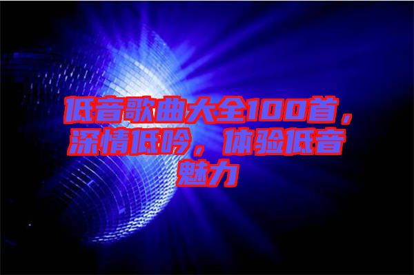低音歌曲大全100首，深情低吟，體驗低音魅力