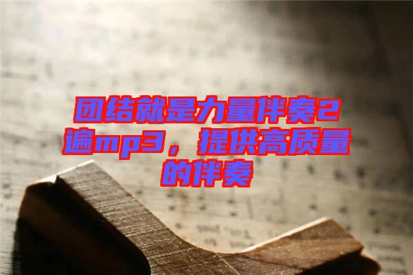 團結就是力量伴奏2遍mp3，提供高質量的伴奏