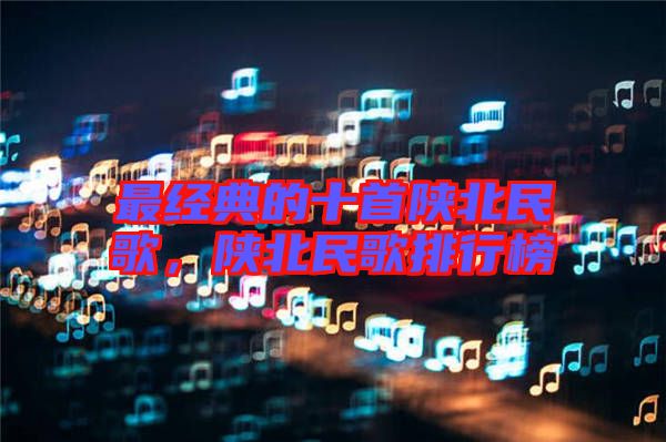 最經典的十首陜北民歌，陜北民歌排行榜
