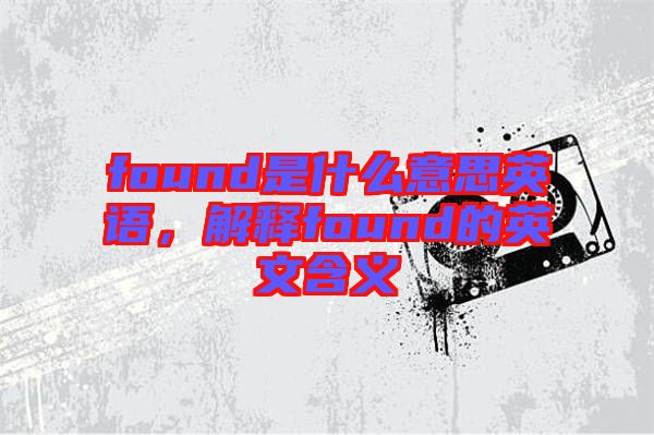 found是什么意思英語，解釋found的英文含義