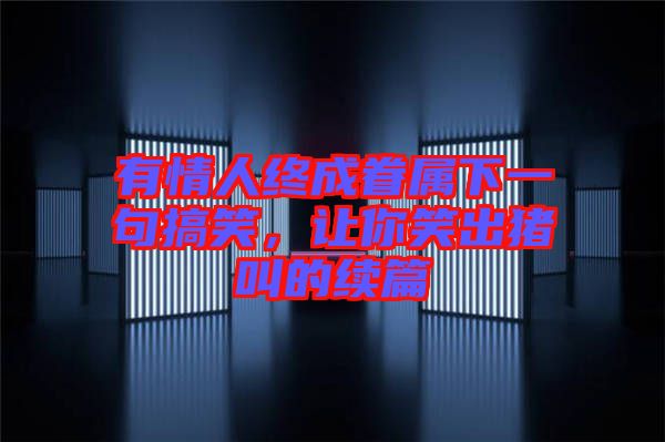 有情人終成眷屬下一句搞笑，讓你笑出豬叫的續篇