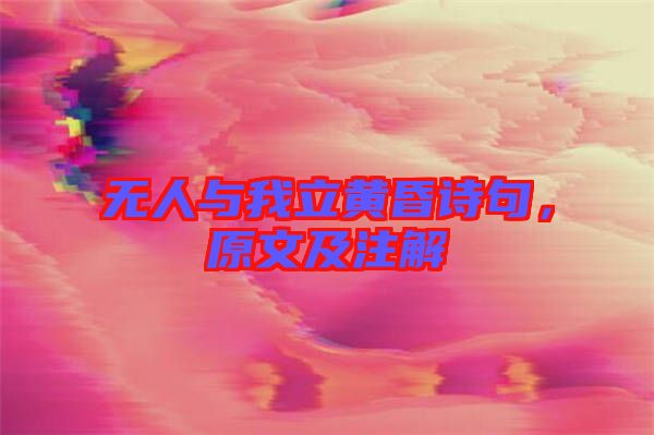 無人與我立黃昏詩句，原文及注解