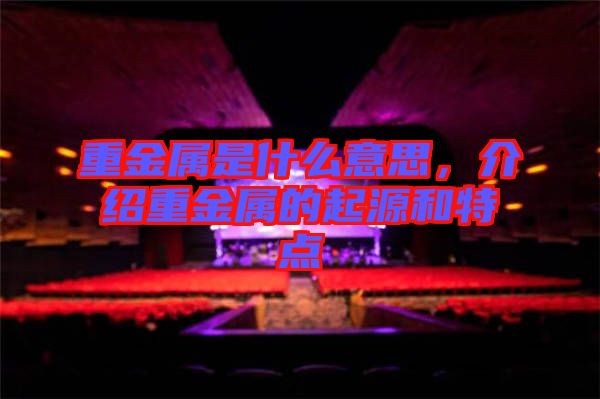 重金屬是什么意思，介紹重金屬的起源和特點