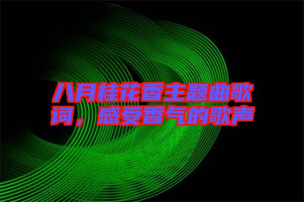 八月桂花香主題曲歌詞，感受香氣的歌聲