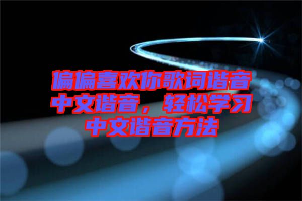 偏偏喜歡你歌詞諧音中文諧音，輕松學習中文諧音方法