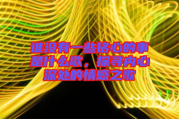 誰沒有一些銘心的事是什么歌，探尋內(nèi)心深處的情感之歌