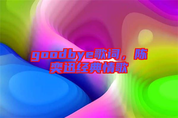 goodbye歌詞，陳奕迅經(jīng)典情歌