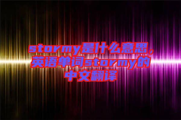 stormy是什么意思，英語單詞stormy的中文翻譯