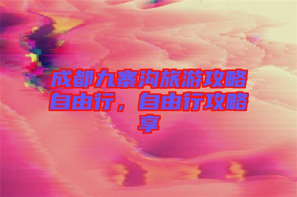 成都九寨溝旅游攻略自由行，自由行攻略享