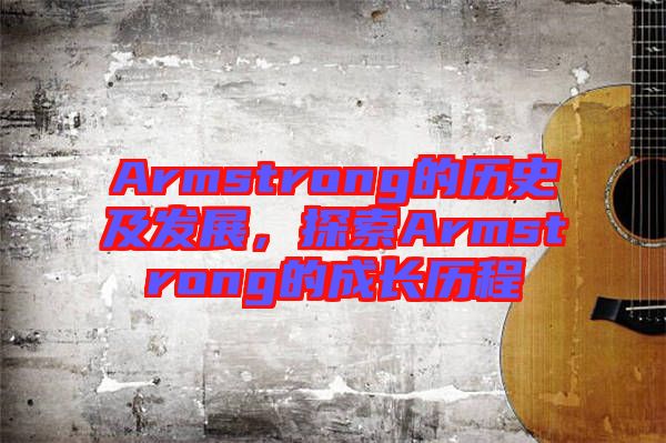 Armstrong的歷史及發(fā)展，探索Armstrong的成長(zhǎng)歷程