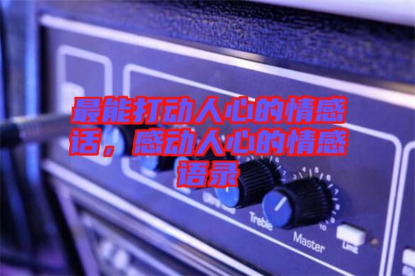 最能打動人心的情感話，感動人心的情感語錄