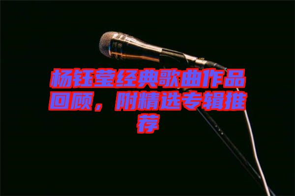 楊鈺瑩經典歌曲作品回顧，附精選專輯推薦