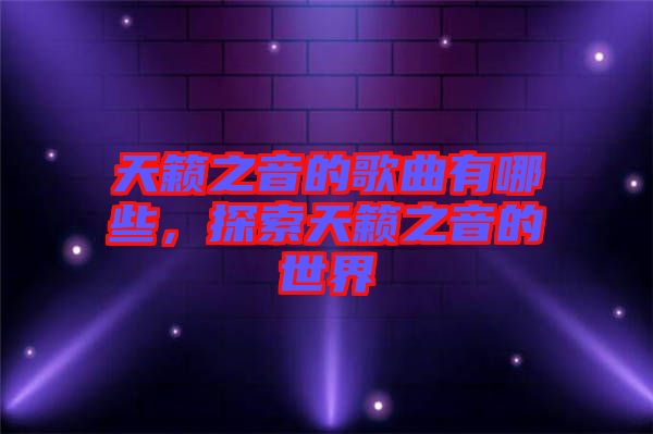 天籟之音的歌曲有哪些，探索天籟之音的世界