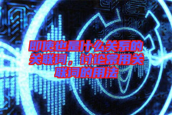 即使也是什么關系的關聯詞，討論常用關聯詞的用法