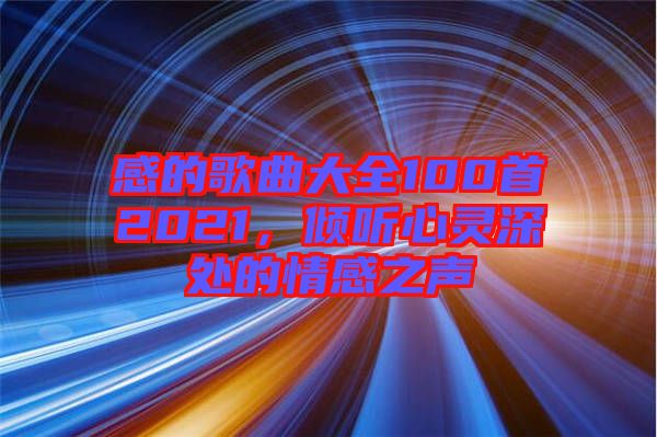 感的歌曲大全100首2021，傾聽心靈深處的情感之聲