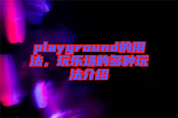 playground的用法，玩樂場的多種玩法介紹