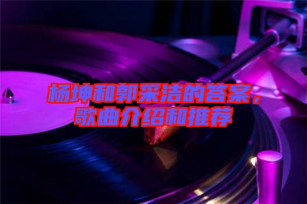 楊坤和郭采潔的答案，歌曲介紹和推薦
