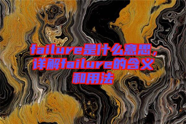 failure是什么意思，詳解failure的含義和用法
