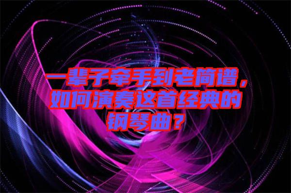 一輩子牽手到老簡譜，如何演奏這首經(jīng)典的鋼琴曲？