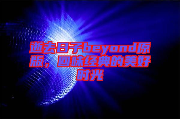 逝去日子beyond原版，回味經典的美好時光