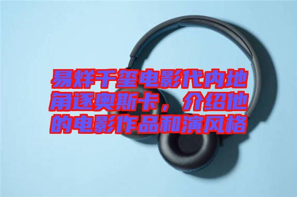 易烊千璽電影代內地角逐奧斯卡，介紹他的電影作品和演風格