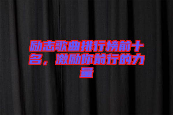 勵志歌曲排行榜前十名，激勵你前行的力量