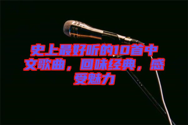 史上最好聽的10首中文歌曲，回味經典，感受魅力