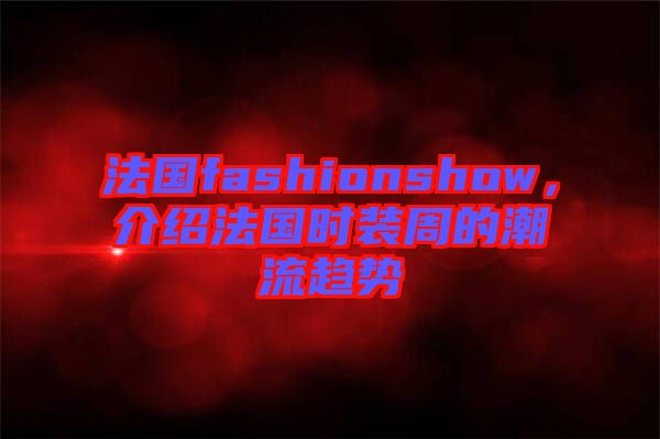 法國fashionshow，介紹法國時裝周的潮流趨勢