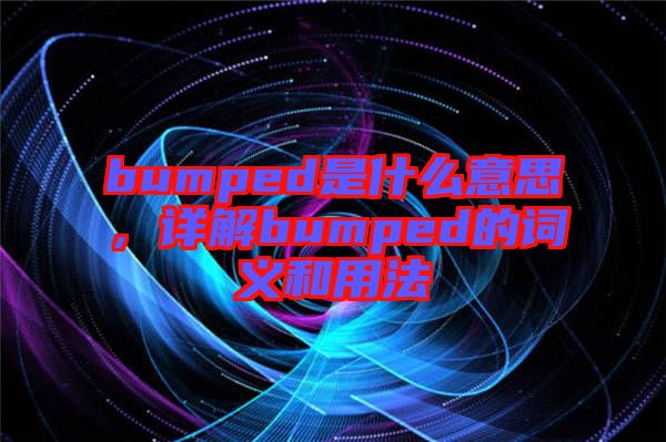 bumped是什么意思，詳解bumped的詞義和用法