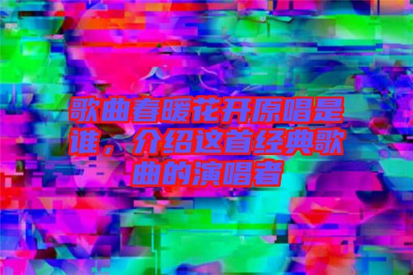 歌曲春暖花開原唱是誰，介紹這首經典歌曲的演唱者
