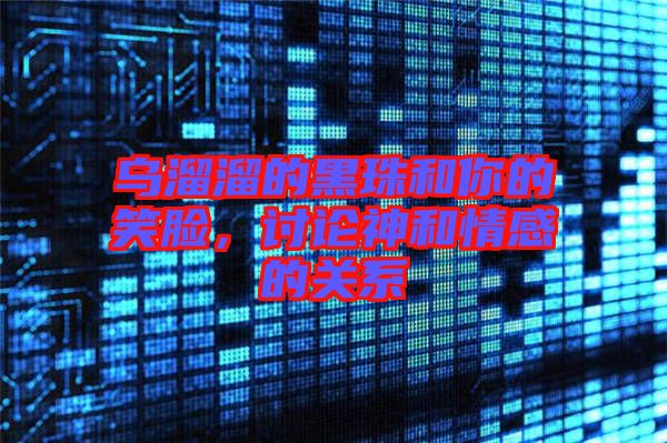 烏溜溜的黑珠和你的笑臉，討論神和情感的關系