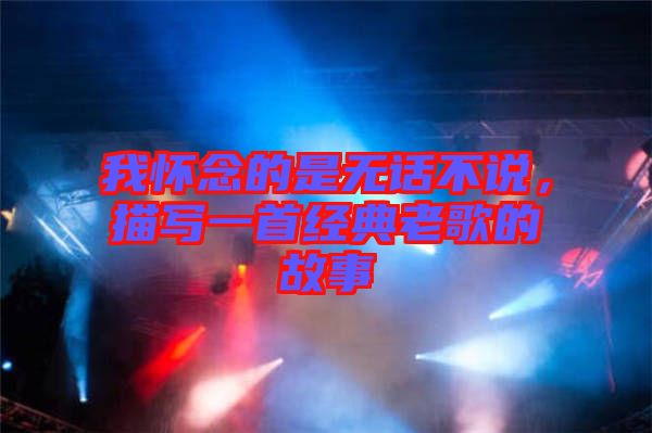 我懷念的是無話不說，描寫一首經(jīng)典老歌的故事