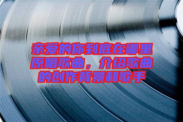 親愛(ài)的你到底在哪里原唱歌曲，介紹歌曲的創(chuàng)作背景和歌手