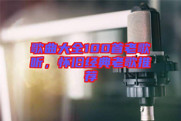 歌曲大全100首老歌聽，懷舊經(jīng)典老歌推薦