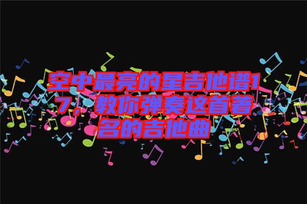 空中最亮的星吉他譜17，教你彈奏這首著名的吉他曲