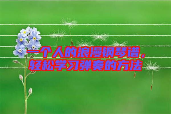 一個人的浪漫鋼琴譜，輕松學(xué)習(xí)彈奏的方法
