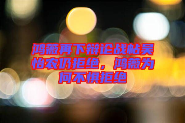 鴻薇再下辯論戰帖吳怡農仍拒絕，鴻薇為何不懼拒絕