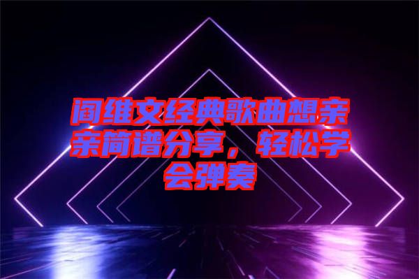 閻維文經典歌曲想親親簡譜分享，輕松學會彈奏