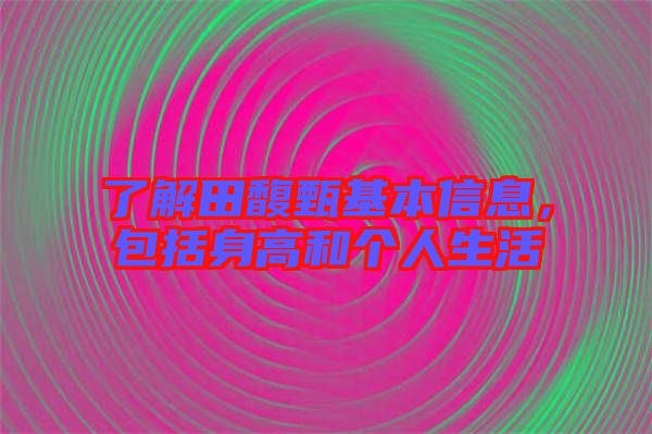 了解田馥甄基本信息，包括身高和個人生活