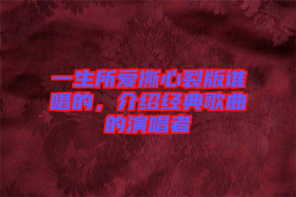 一生所愛撕心裂版誰唱的，介紹經(jīng)典歌曲的演唱者