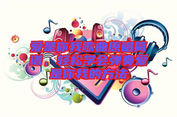 愛是你我歌曲原唱簡譜，輕松學會彈奏愛是你我的方法