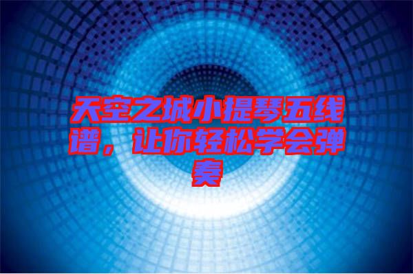 天空之城小提琴五線譜，讓你輕松學會彈奏