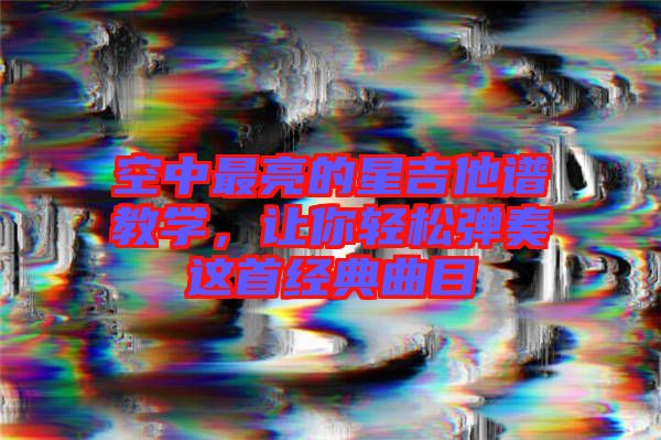 空中最亮的星吉他譜教學，讓你輕松彈奏這首經典曲目