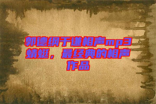 郭德綱于謙相聲mp3蜻蜓，最經(jīng)典的相聲作品