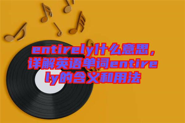 entirely什么意思，詳解英語單詞entirely的含義和用法